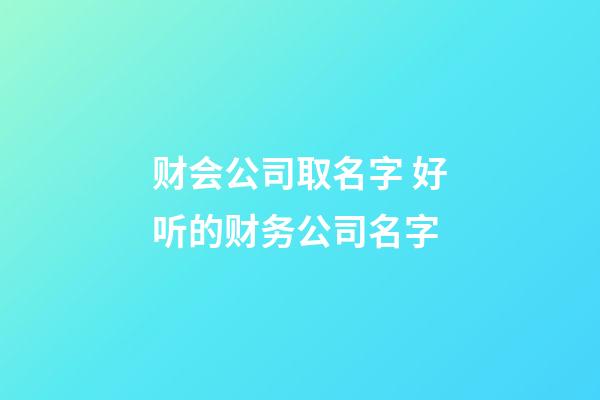 财会公司取名字 好听的财务公司名字-第1张-公司起名-玄机派